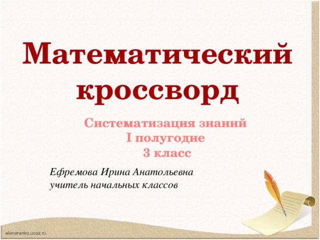 Математический кроссворд Систематизация знаний I полугодие  3 класс Ефремова Ирина Анатольевна учитель начальных классов  