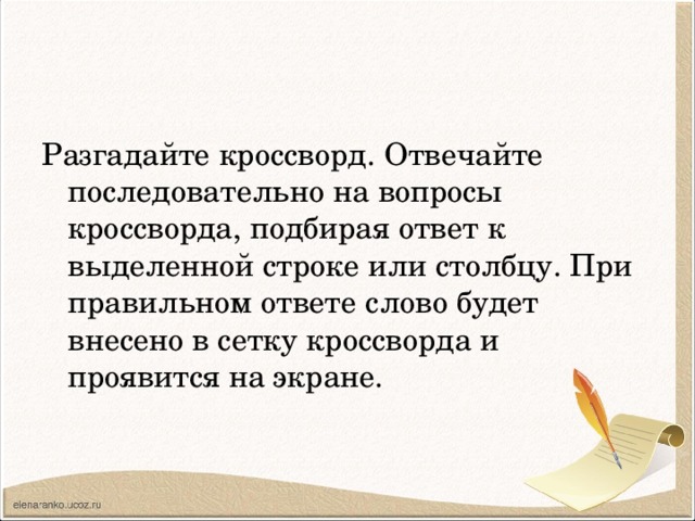 Разгадайте кроссворд. Отвечайте последовательно на вопросы кроссворда, подбирая ответ к выделенной строке или столбцу. При правильном ответе слово будет внесено в сетку кроссворда и проявится на экране. 