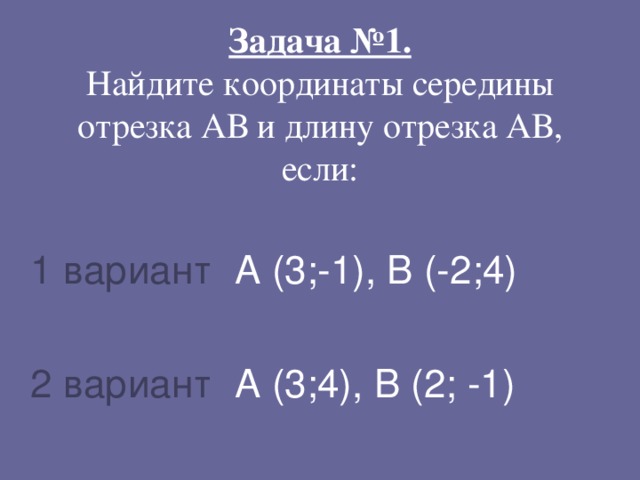    Задача №1.  Найдите координаты середины отрезка АВ и длину отрезка АВ, если:   1 вариант А (3;-1), В (-2;4)   2 вариант А (3;4), В (2; -1) 