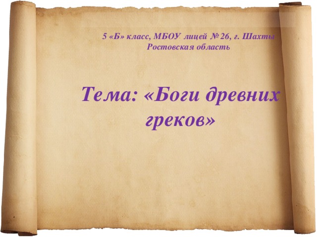     5 «Б» класс, МБОУ лицей № 26, г. Шахты Ростовская область  Тема: «Боги древних греков» 