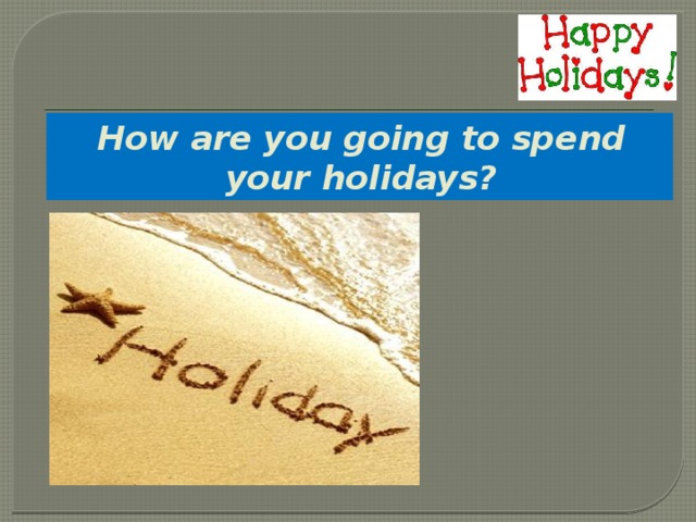 How are you going to spend your holidays? 