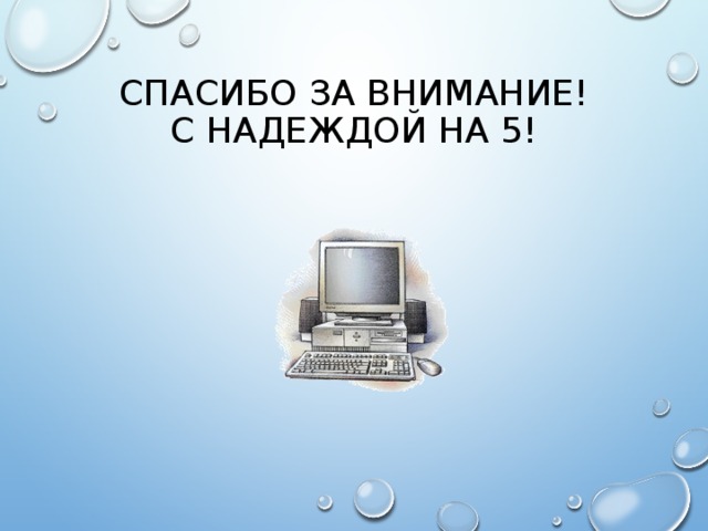 СПАСИБО ЗА ВНИМАНИЕ!  С НАДЕЖДОЙ НА 5! 