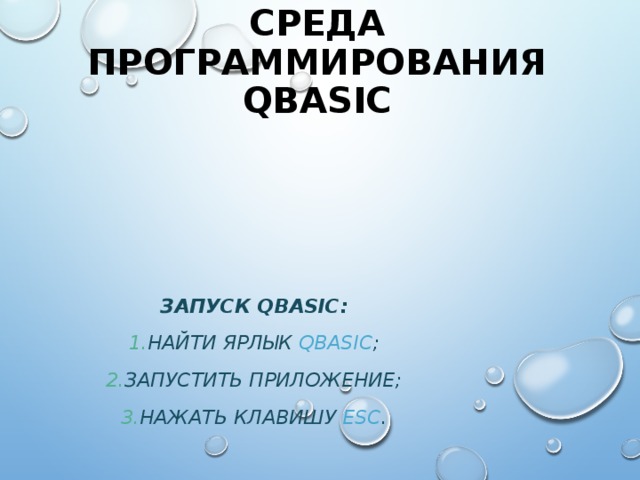 СРЕДА ПРОГРАММИРОВАНИЯ QBASIC ЗАПУСК QBASIC : НАЙТИ ЯРЛЫК QBASIC ; ЗАПУСТИТЬ ПРИЛОЖЕНИЕ; НАЖАТЬ КЛАВИШУ ESC . 