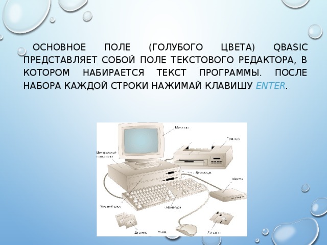 ОСНОВНОЕ ПОЛЕ (ГОЛУБОГО ЦВЕТА) QBASIC ПРЕДСТАВЛЯЕТ СОБОЙ ПОЛЕ ТЕКСТОВОГО РЕДАКТОРА, В КОТОРОМ НАБИРАЕТСЯ ТЕКСТ ПРОГРАММЫ. ПОСЛЕ НАБОРА КАЖДОЙ СТРОКИ НАЖИМАЙ КЛАВИШУ ENTER . 