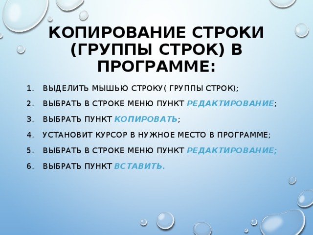 КОПИРОВАНИЕ СТРОКИ (ГРУППЫ СТРОК) В ПРОГРАММЕ: ВЫДЕЛИТЬ МЫШЬЮ СТРОКУ( ГРУППЫ СТРОК); ВЫБРАТЬ В СТРОКЕ МЕНЮ ПУНКТ РЕДАКТИРОВАНИЕ ; ВЫБРАТЬ ПУНКТ КОПИРОВАТЬ ; УСТАНОВИТ КУРСОР В НУЖНОЕ МЕСТО В ПРОГРАММЕ; ВЫБРАТЬ В СТРОКЕ МЕНЮ ПУНКТ РЕДАКТИРОВАНИЕ; ВЫБРАТЬ ПУНКТ ВСТАВИТЬ.  