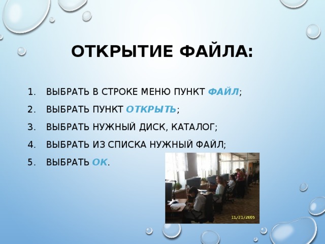 ОТКРЫТИЕ ФАЙЛА: ВЫБРАТЬ В СТРОКЕ МЕНЮ ПУНКТ ФАЙЛ ; ВЫБРАТЬ ПУНКТ ОТКРЫТЬ ; ВЫБРАТЬ НУЖНЫЙ ДИСК, КАТАЛОГ; ВЫБРАТЬ ИЗ СПИСКА НУЖНЫЙ ФАЙЛ; ВЫБРАТЬ ОК . 