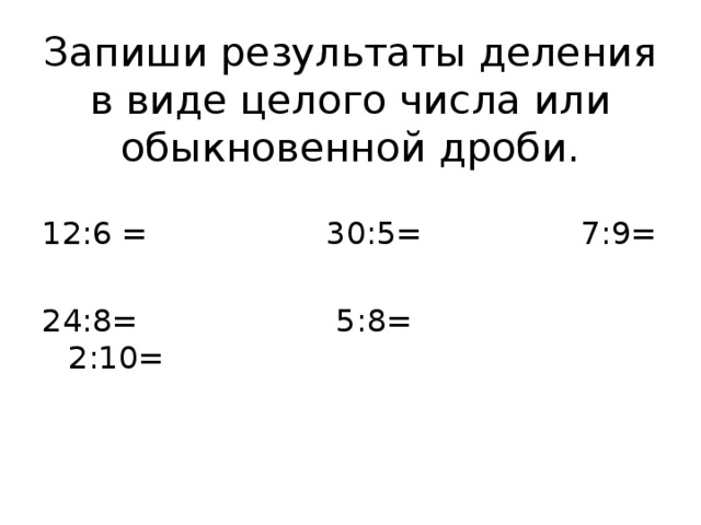 Запиши результаты деления в виде целого числа или обыкновенной дроби. 12:6 = 30:5= 7:9= 24:8= 5:8= 2:10= 
