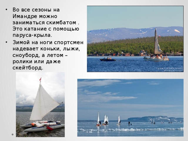Во все сезоны на Имандре можно заниматься скимбатом . Это катание с помощью паруса-крыла. Зимой на ноги спортсмен надевает коньки, лыжи, сноуборд, а летом – ролики или даже скейтборд. 