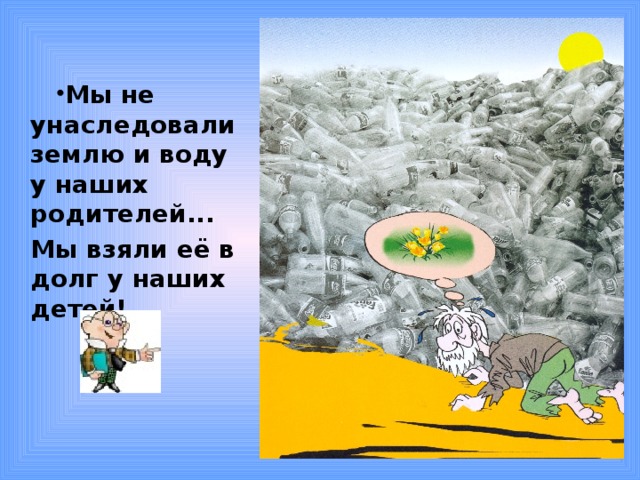 Мы не унаследовали землю и воду  у наших родителей... Мы взяли её в долг у наших детей! 