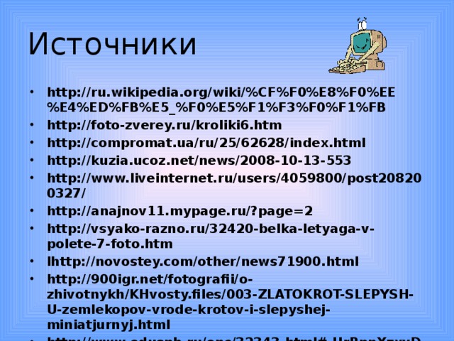 Источники http://ru.wikipedia.org/wiki/%CF%F0%E8%F0%EE%E4%ED%FB%E5_%F0%E5%F1%F3%F0%F1%FB http://foto-zverey.ru/kroliki6.htm http://compromat.ua/ru/25/62628/index.html http://kuzia.ucoz.net/news/2008-10-13-553 http://www.liveinternet.ru/users/4059800/post208200327/ http://anajnov11.mypage.ru/?page=2 http://vsyako-razno.ru/32420-belka-letyaga-v-polete-7-foto.htm lhttp://novostey.com/other/news71900.html http://900igr.net/fotografii/o-zhivotnykh/KHvosty.files/003-ZLATOKROT-SLEPYSH-U-zemlekopov-vrode-krotov-i-slepyshej-miniatjurnyj.html http://www.eduspb.ru/enc/32343.html#.UrRpnXzxvDc http://novgorod.forest.ru/zveri/filin.htm 