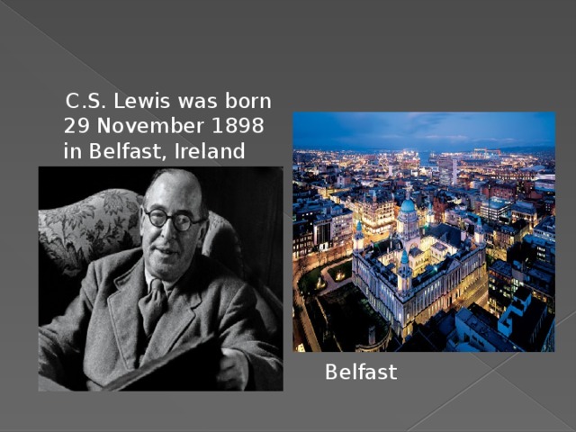  C.S. Lewis was born 29 November 1898 in Belfast, Ireland Belfast 