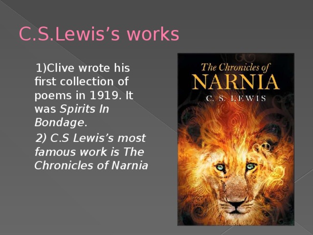 C.S.Lewis’s works  1)Clive wrote his first collection of poems in 1919. It was Spirits In Bondage.  2) C.S Lewis’s most famous work is The Chronicles of Narnia 