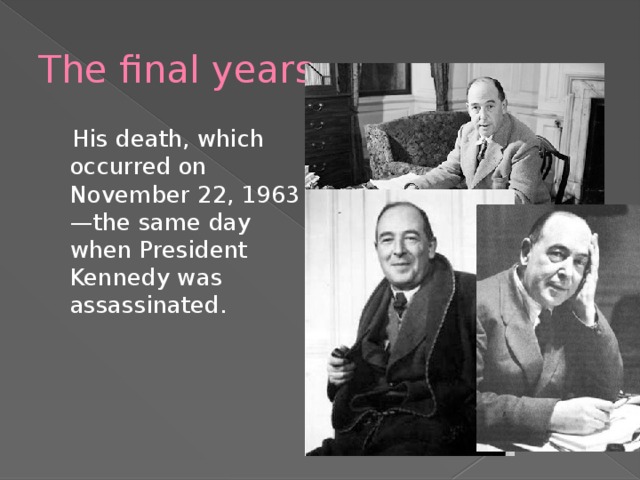 The final years  His death, which occurred on November 22, 1963—the same day when President Kennedy was assassinated. 