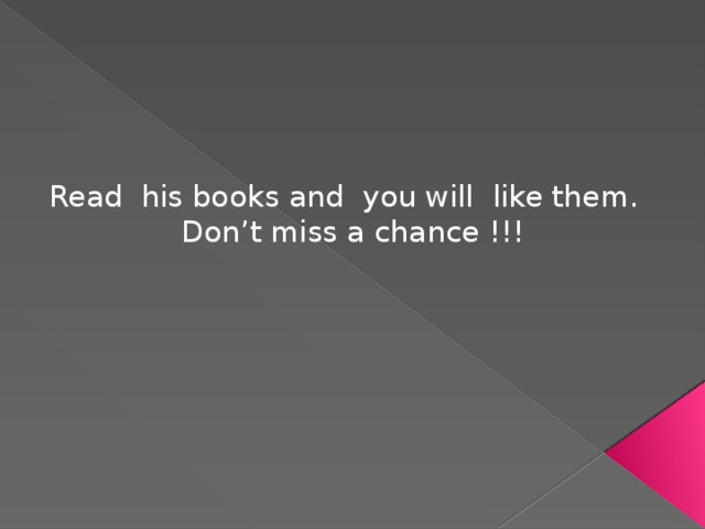 Read his books and you will like them. Don’t miss a chance !!! 