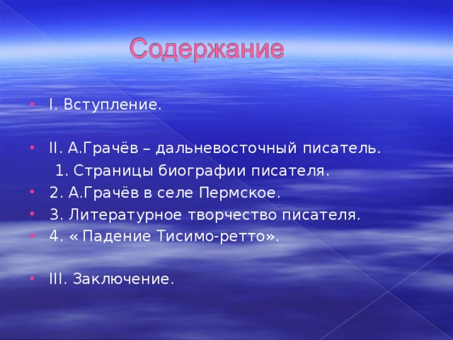 I. Вступление.  II. А.Грачёв – дальневосточный писатель .  1. Страницы биографии писателя. 2. А.Грачёв в селе П ермское. 3. Литературное творчество писателя. 4. « Падение Тисимо-ретто».  III. Заключение.  