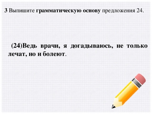 Предложение 24. Предложения с ведь. Ведь примеры предложений. Доктор лечит больных. Найти грамматическую основу предложения.