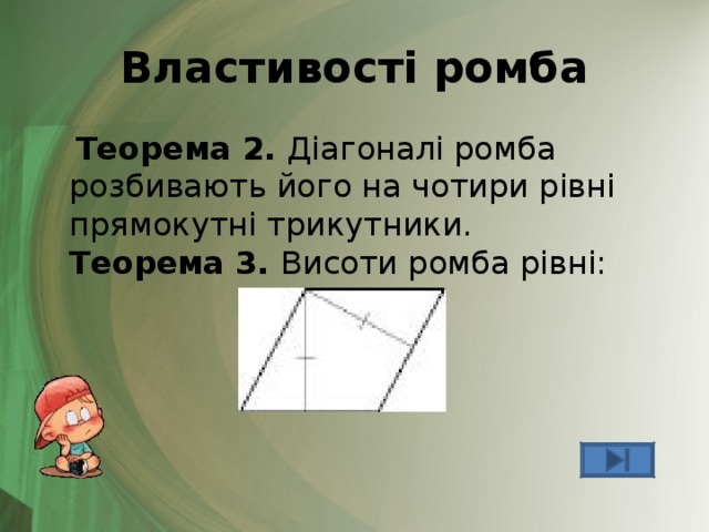 Властивості ромба  Теорема 2. Діагоналі ромба розбивають його на чотири рівні прямокутні трикутники.  Теорема 3. Висоти ромба рівні: 