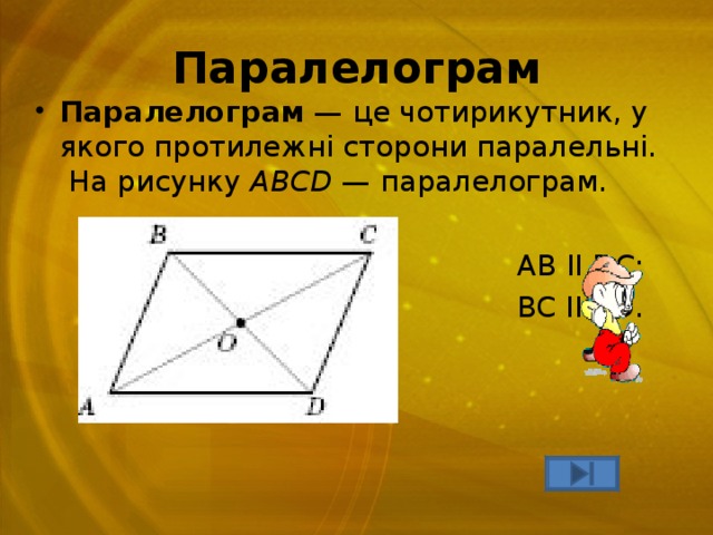 Паралелограм Паралелограм — це чотирикутник, у якого протилежні сторони паралельні.  На рисунку ABCD — паралелограм.  AB ΙΙ DC ;  BC II AD . 