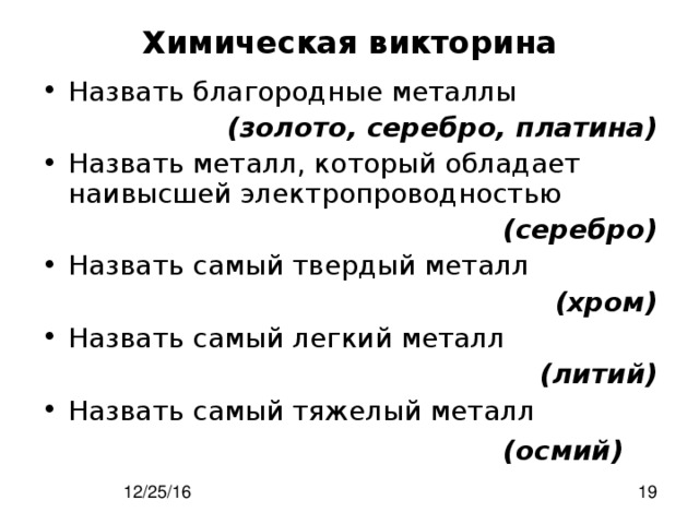 Химическая викторина   Назвать благородные металлы (золото, серебро, платина) Назвать металл, который обладает наивысшей электропроводностью (серебро) Назвать самый твердый металл (хром) Назвать самый легкий металл (литий) Назвать самый тяжелый металл (осмий) 