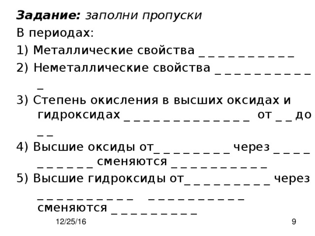 Задание:  заполни пропуски В периодах: 1) Металлические свойства _ _ _ _ _ _ _ _ _ _ 2)  Неметаллические свойства  _ _ _ _ _ _ _ _ _ _ _ 3) Степень окисления в высших оксидах и гидроксидах _ _ _ _ _ _ _ _ _ _ _ _ _ от _ _ до _ _ 4) Высшие оксиды от_ _ _ _ _ _ _ _ через _ _ _ _ _ _ _ _ _ _ сменяются _ _ _ _ _ _ _ _ _ _ 5) Высшие гидроксиды от_ _ _ _ _ _ _ _ _ через _ _ _ _ _ _ _ _ _ _ _ _ _ _ _ _ _ _ _ _ сменяются _ _ _ _ _ _ _ _ _  
