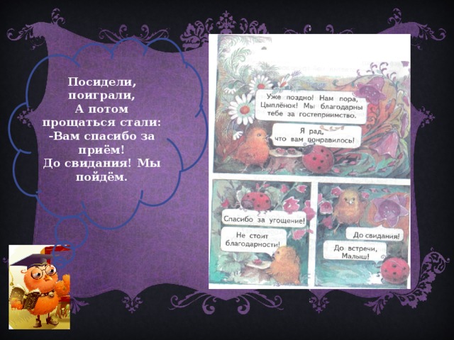 Посидели, поиграли, А потом прощаться стали: -Вам спасибо за приём! До свидания! Мы пойдём. 