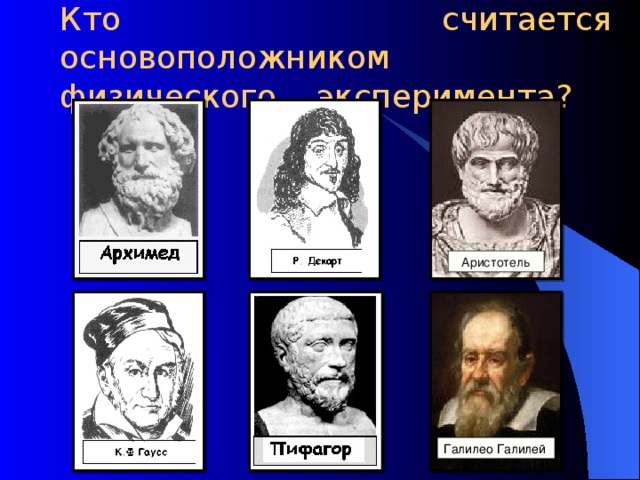  Кто считается основоположником физического эксперимента?   Аристотель Галилео Галилей 