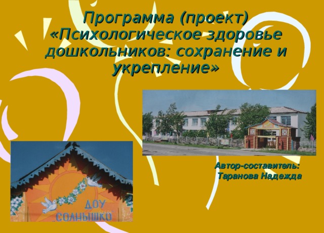 Программа (проект) «Психологическое здоровье дошкольников: сохранение и укрепление» Автор-составитель: Таранова Надежда 