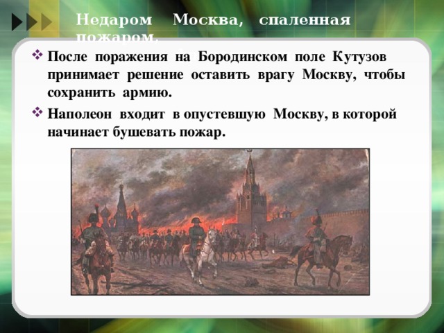 Недаром Москва, спаленная пожаром,  французу отдана После поражения на Бородинском поле Кутузов принимает решение оставить врагу Москву, чтобы сохранить армию. Наполеон входит в опустевшую Москву, в которой начинает бушевать пожар. 