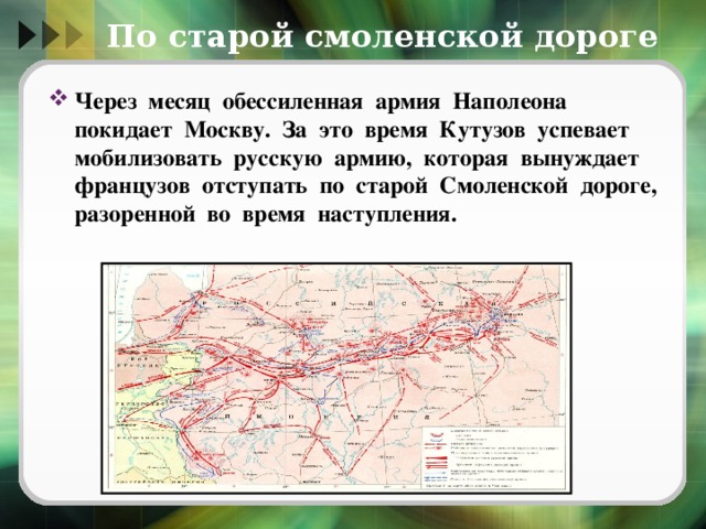 По старой смоленской дороге Через месяц обессиленная армия Наполеона покидает Москву. За это время Кутузов успевает мобилизовать русскую армию, которая вынуждает французов отступать по старой Смоленской дороге, разоренной во время наступления. 