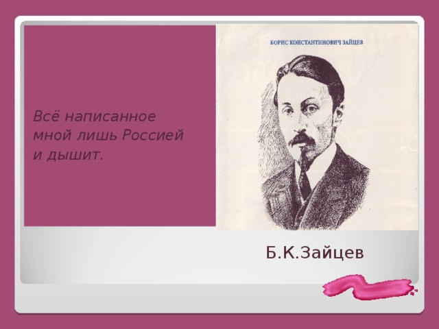     Всё написанное мной лишь Россией и дышит. Б.К.Зайцев 