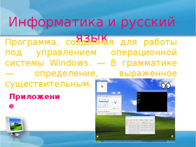 Информатика и русский язык Программа, созданная для работы под управлением операционной системы Windows . — В грамматике — определение, выраженное существительным. Приложение 