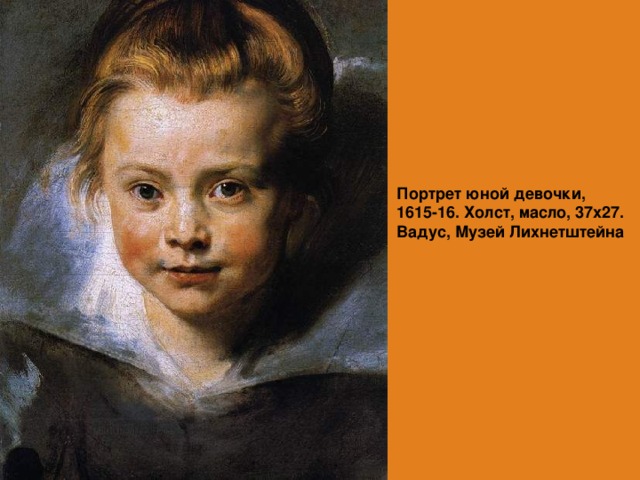 Портрет юной девочки, 1615-16. Холст, масло, 37х27.  Вадус, Музей Лихнетштейна    