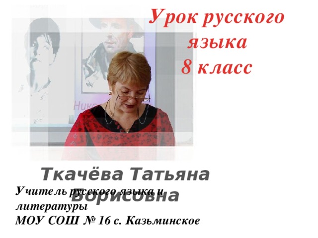 Урок русского языка 8 класс Ткачёва Татьяна Борисовна Учитель русского языка и литературы МОУ СОШ № 16 с. Казьминское 