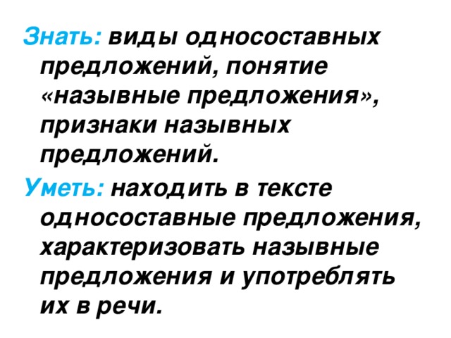 Знать: виды односоставных предложений, понятие «назывные предложения», признаки назывных предложений. Уметь: находить в тексте односоставные предложения, характеризовать назывные предложения и употреблять их в речи. 