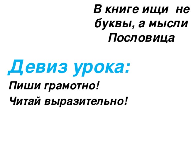 В книге ищи не буквы, а мысли Пословица Девиз урока: Пиши грамотно! Читай выразительно!  