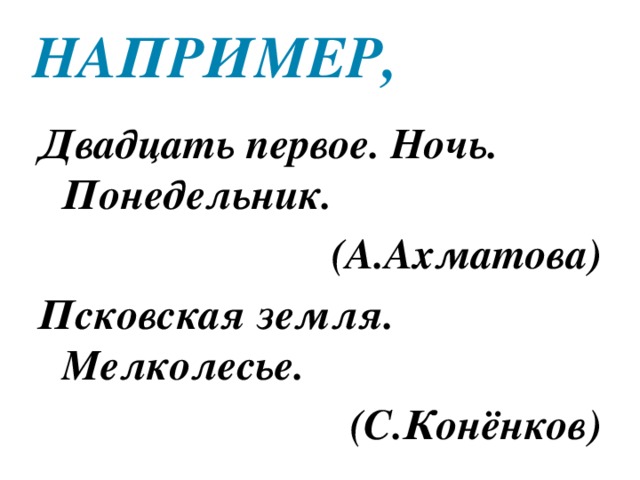 Например, Двадцать первое. Ночь. Понедельник. (А.Ахматова) Псковская земля. Мелколесье. (С.Конёнков) 