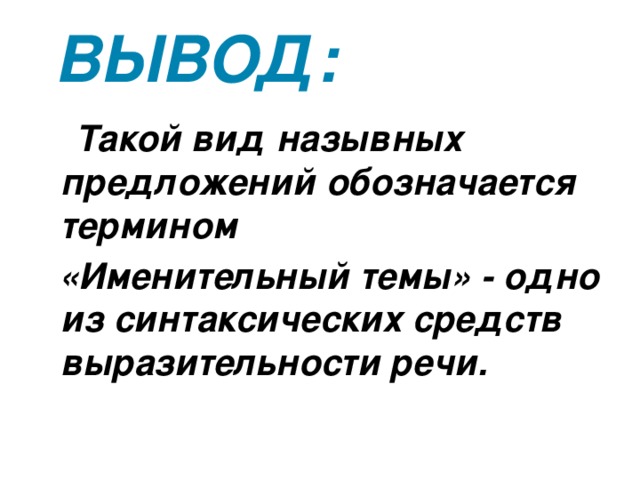 Вывод:  Такой вид назывных предложений обозначается термином  «Именительный темы» - одно из синтаксических средств выразительности речи. 