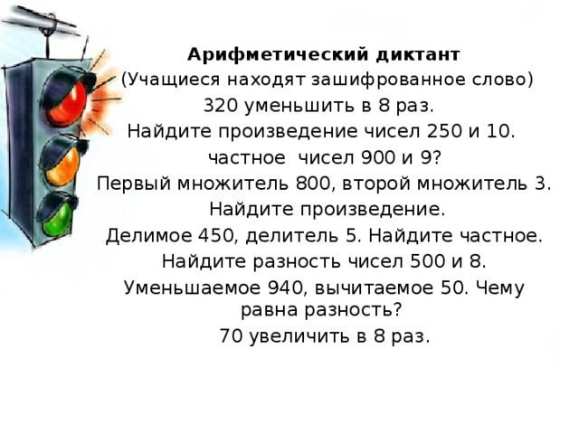 Арифметический диктант  (Учащиеся находят зашифрованное слово) 320 уменьшить в 8 раз. Найдите произведение чисел 250 и 10. частное чисел 900 и 9? Первый множитель 800, второй множитель 3.  Найдите произведение. Делимое 450, делитель 5. Найдите частное. Найдите разность чисел 500 и 8. Уменьшаемое 940, вычитаемое 50. Чему равна разность? 70 увеличить в 8 раз. 