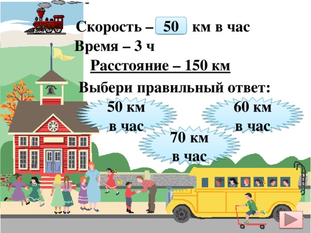 Скорость – ? км в час 50 Время – 3 ч Расстояние – 150 км    Выбери правильный ответ: 50 км в час 60 км в час 70 км в час 