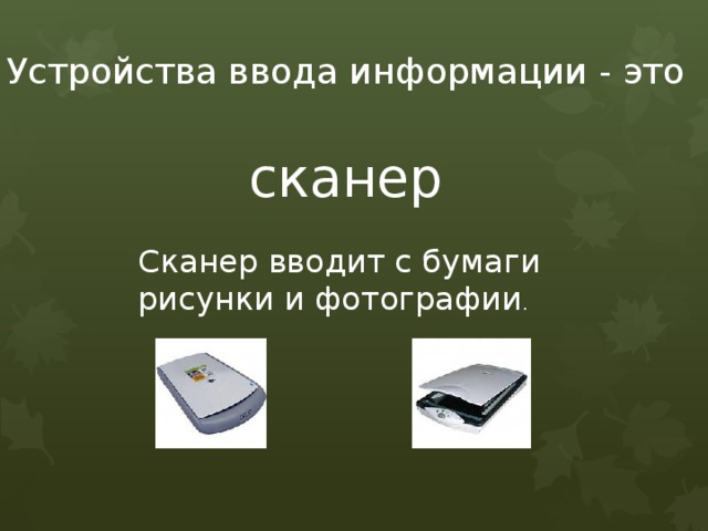 Устройства ввода информации - это сканер Сканер вводит с бумаги рисунки и фотографии . 
