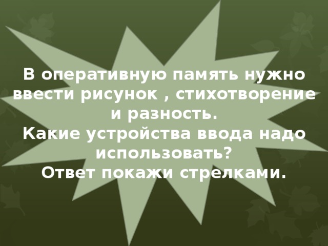 В оперативную память нужно ввести рисунок , стихотворение и разность. Какие устройства ввода надо использовать? Ответ покажи стрелками. 