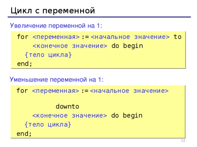 Цикл с переменной Увеличение переменной на 1:  for   :=   to   do begin  { тело цикла }   end; Уменьшение переменной на 1:  for   :=       downto   do begin  { тело цикла }   end; 8 8 