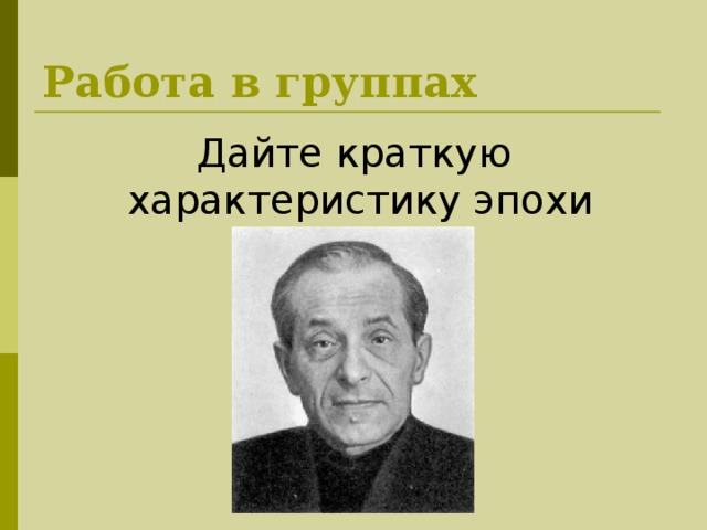 Работа в группах Дайте краткую характеристику эпохи 