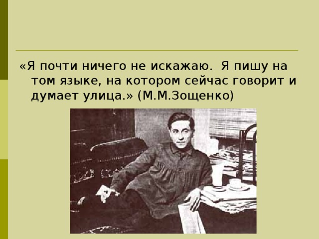 «Я почти ничего не искажаю. Я пишу на том языке, на котором сейчас говорит и думает улица.» (М.М.Зощенко) 