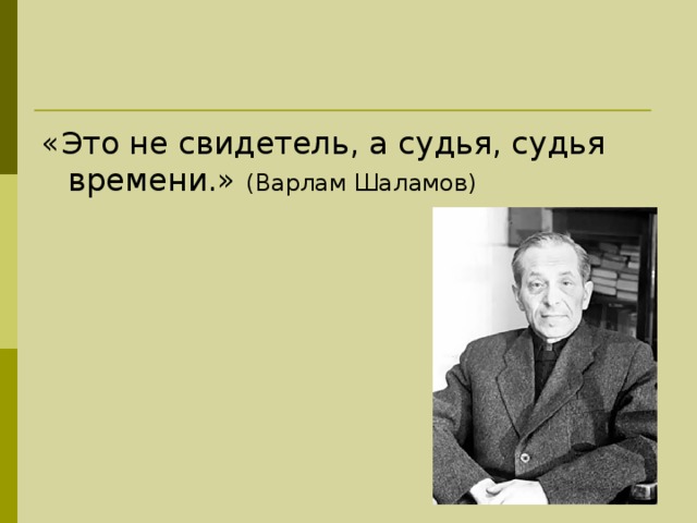 «Это не свидетель, а судья, судья времени.» (Варлам Шаламов) 