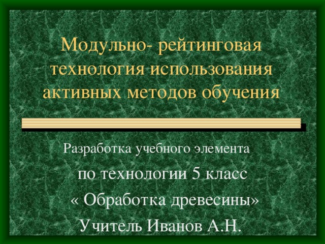 по технологии 5 класс  « Обработка древесины» Учитель Иванов А.Н. 