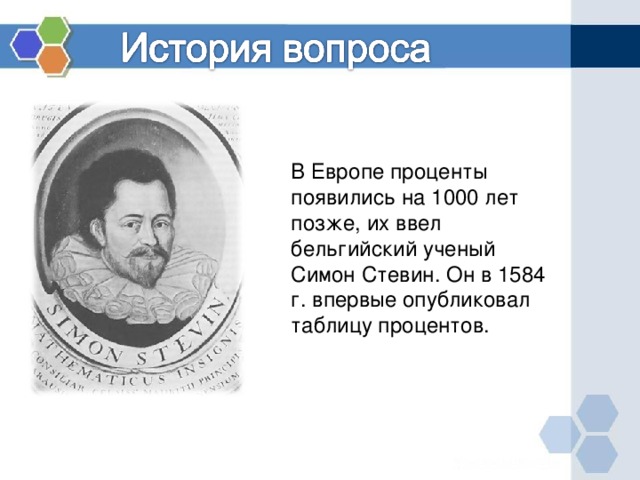 В Европе проценты появились на 1000 лет позже, их ввел бельгийский ученый Симон Стевин. Он в 1584 г. впервые опубликовал таблицу процентов. 