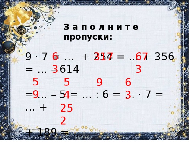 З а п о л н и т е пропуски: 9 · 7 = … + 254 = … + 356 = … – 614 63 317 673 = … – 5 = … : 6 = … · 7 = … +   + 189 = … 59 54 9 63 252 