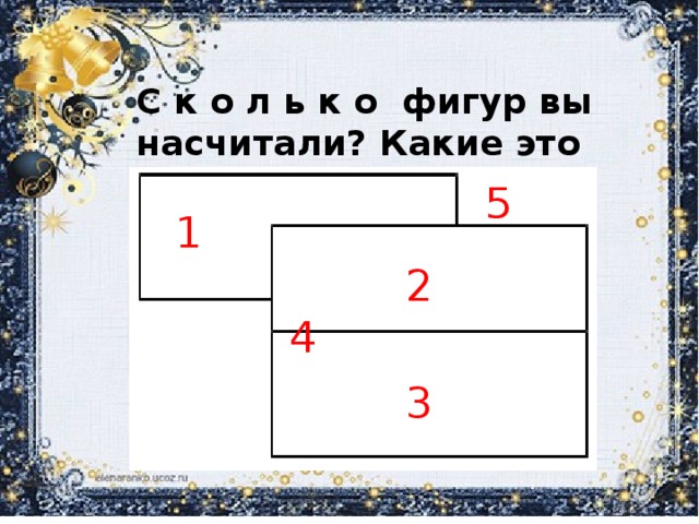 С к о л ь к о фигур вы насчитали? Какие это фигуры? 5 1 2 4 3 