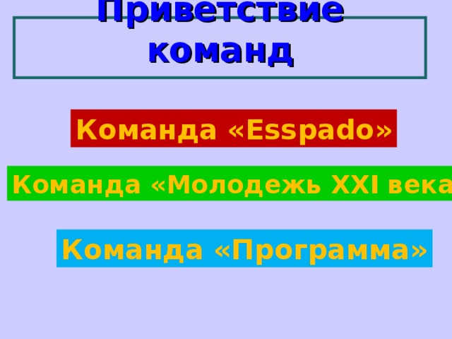   Приветствие команд     Команда « Esspado » Команда «Молодежь XXI века» Команда «Программа» 